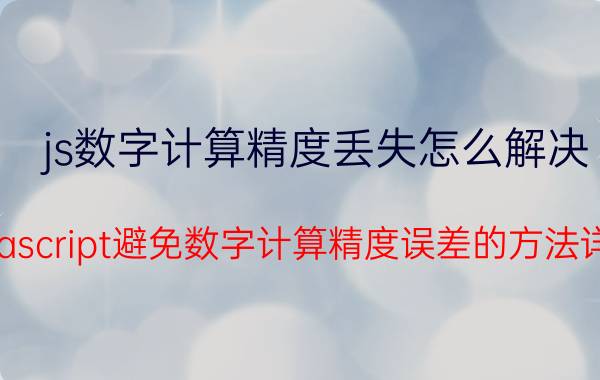 js数字计算精度丢失怎么解决 javascript避免数字计算精度误差的方法详解？